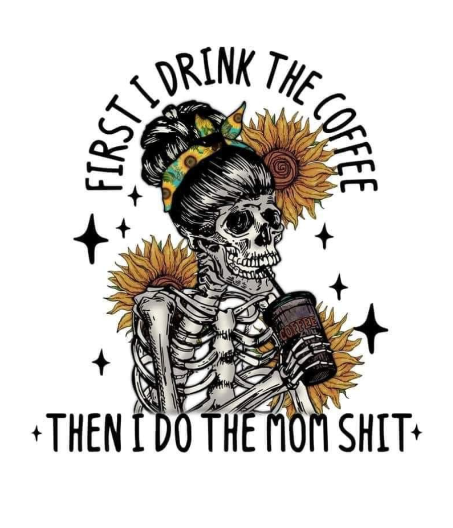 First, I Drink the Coffee Then I Do the Mom Sh*t