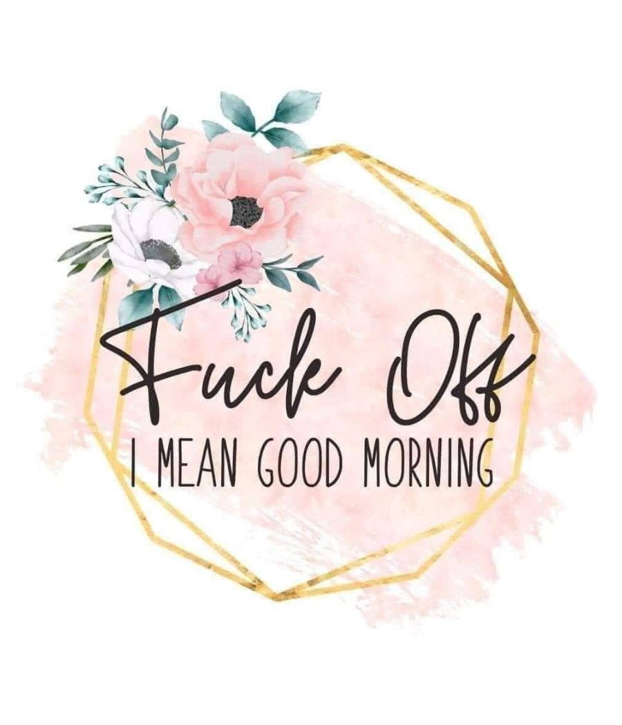 F*ck Off...I Mean Good Morning!